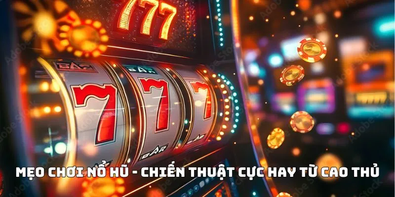Mẹo chơi nổ hũ - Chiến thuật cực hay từ cao thủ